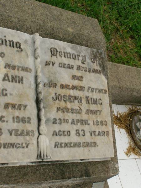 Mary Ann KING,  | mother,  | died 15 Dec 1962 aged 78 years;  | Joseph KING,  | husband father,  | died 23 April 1960 aged 83 years;  | Killarney cemetery, Warwick Shire  | 