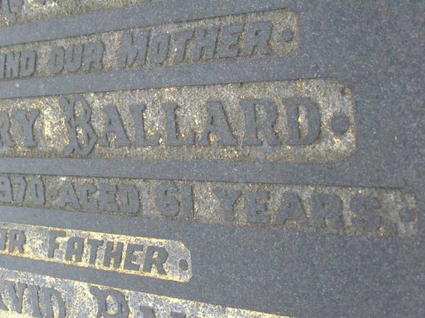 Ellen Mary BALLARD,  | wife mother,  | died 27 April 1970 aged 61 years;  | Stephen David BALLARD,  | father,  | died 15 June 1982 aged 77 years;  | Killarney cemetery, Warwick Shire  | 