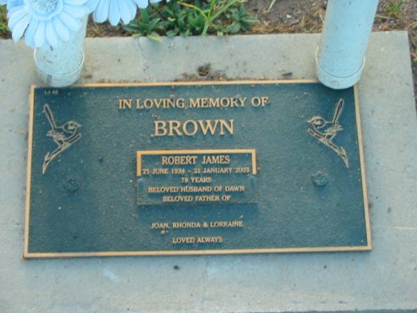 Robert James BROWN,  | 21 June 1924 - 21 Jan 2003 aged 78 years,  | husband of Dawn,  | father of Joan, Rhonda & Lorraine;  | Killarney cemetery, Warwick Shire  | 