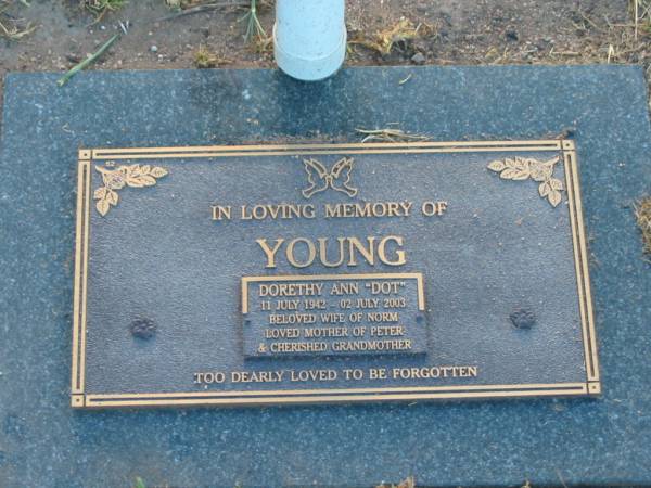 Dorothy Ann (Dot) YOUNG,  | 11 July 1942 - 02 July 2003,  | wife of Norm,  | mother of Peter,  | grandmother;  | Killarney cemetery, Warwick Shire  | 