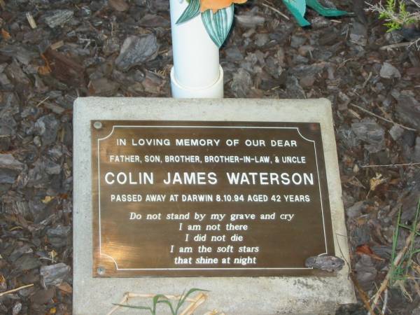 Colin James WATERSON,  | father son brother brother-in-law uncle,  | died Dawin 8-10-94 aged 42 years;  | Killarney cemetery, Warwick Shire  | 