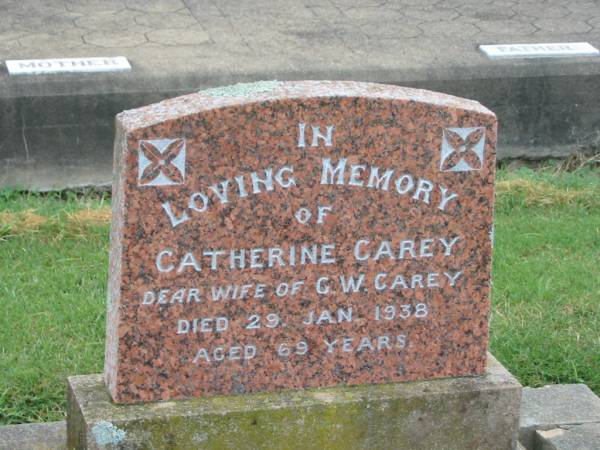 Catherine CAREY,  | wife of G.W. CAREY,  | died 29 Jan 1938 aged 69 years;  | George W. CAREY,  | died 24 April 1940 aged 72 years;  | Killarney cemetery, Warwick Shire  | 