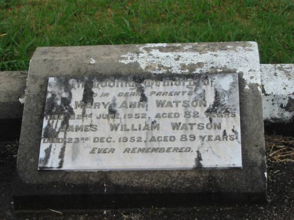 parents;  | Mary Ann WATSON,  | died 22 June 1952 aged 82 years;  | James William WATSON,  | died 23 Dec 1952 aged 89 years;  | Killarney cemetery, Warwick Shire  | 