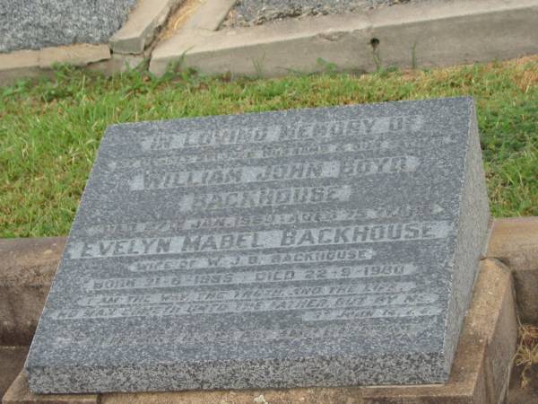 William John Boyd BACKHOUSE,  | husband father,  | died 27 Jan 1959 aged 75 years;  | Evelyn Mabel BACKHOUSE,  | wife of W.J.B. BACKHOUSE,  | born 21-6-1885,  | died 22-9-1980?;  | Killarney cemetery, Warwick Shire  | 