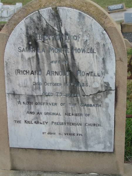 Richard Arnold HOWELL,  | died 17-7-1961 aged 96 years;  | Sarah La Monte HOWELL,  | wife of Richard Arnold HOWELL,  | died 14 Oct 1935 aged 79 years;  | George Salmon BACKHOUSE,  | died 26 June 1885;  | George, son,  | died 29 April 1886 aged 6 months;  | Killarney cemetery, Warwick Shire  | 