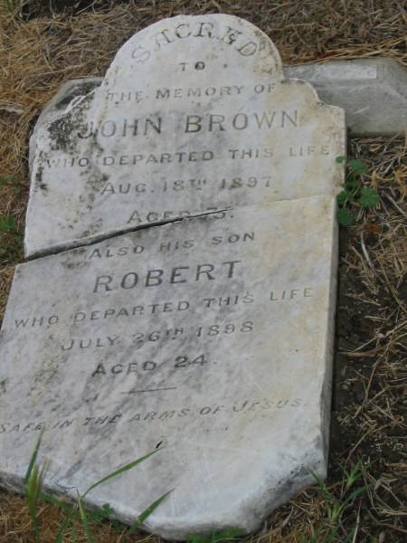 John BROWN,  | died 18 Aug 1897 aged 75? years;  | Robert,  | son,  | died 26 July 1898 aged 24 years;  | Killarney cemetery, Warwick Shire  | 