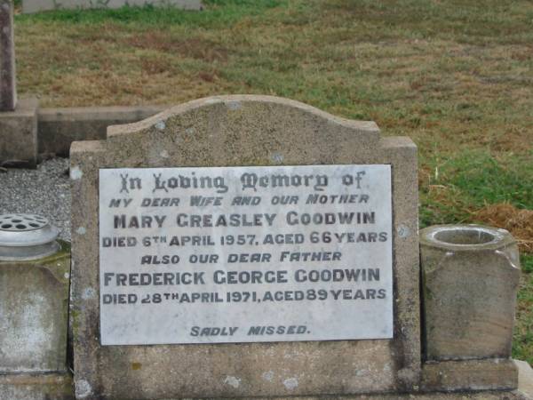 Mary Greasley GOODWIN,  | wife mother,  | died 6 April 1957 aged 66 years;  | Frederick George GOODWIN,  | father,  | died 28 April 1971 aged 89 years;  | Killarney cemetery, Warwick Shire  | 
