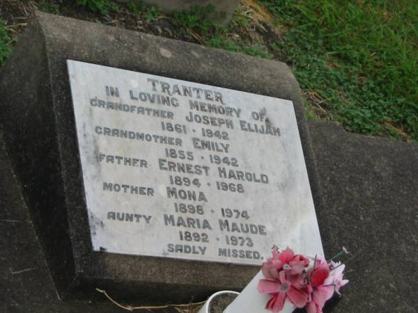 TRANTER;  | Joseph Elijah,  | grandfather,  | 1861 - 1942;  | Emily,  | grandmother,  | 1855 - 1942;  | Ernest Harold,  | father,  | 1894 - 1968;  | Mona,  | mother,  | 1898 - 1974;  | Maria Maude,  | aunty,  | 1892 - 1973;  | Killarney cemetery, Warwick Shire  | 