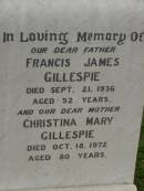 
Francis James GILLESPIE,
father,
died 21 Sept 1936 aged 52 years;
Christina Mary GILLESPIE,
mother,
died 18 Oct 1972 aged 80 years;
Killarney cemetery, Warwick Shire
