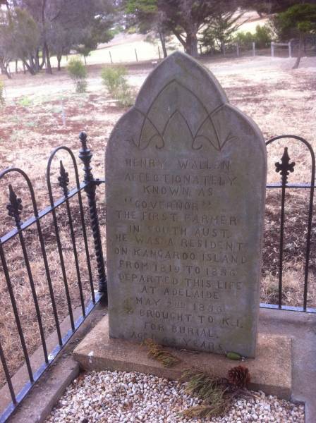 Henry WALLEN  | affectionately known  as  governor , the first farmer in South Australia. He was a resident of Kangaroo Island from 1819 to 1856.  | Departed this life at Adelaide May 2nd 1856 and brought to Kangaroo Island for burial  | aged 62 years  |   | Kingscote historic cemetery - Reeves Point, Kangaroo Island, South Australia  |   | 
