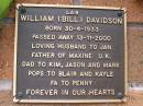 
William (Bill) DAVIDSON,
born 30-4-1933,
died 13-11-2000,
husband of Jan,
father of Maxine U.K,
dad to Kim, Jason & Mark,
pops to Blair & Kayle,
fa to Penny;
Lawnton cemetery, Pine Rivers Shire
