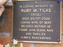 
Ruby M. (Rita) TILKE,
died 29-07-2000,
wife of Bert,
mother of Frank, John, Glenn, Raye & families;
Lawnton cemetery, Pine Rivers Shire
