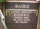 
Roderic BAIRD,
died 21 July 2006 aged 83 years;
Lawnton cemetery, Pine Rivers Shire
