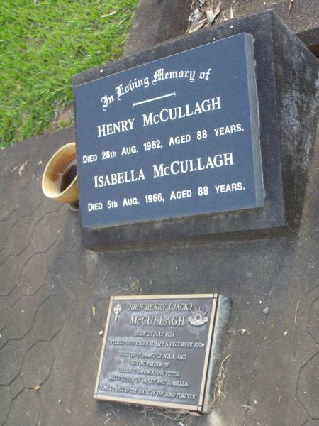 Henry MCCULLAGH,  | died 28 Aug 1962 aged 88 years;  | Isabella MCCULLAGH,  | died 5 Aug 1966 aged 88 years;  | John Henry (Jack) MCCULLAGH,  | born 29 July 1924,  | died 5 Dec 1996,  | husband of Nola,  | father of Terence, Sandra & Peter,  | son of Henry & Isabella;  | Lawnton cemetery, Pine Rivers Shire  | 