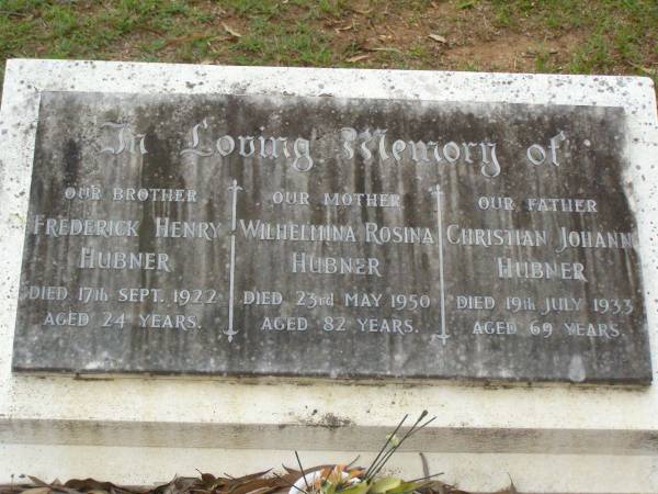 Frederick Henry HUBNER,  | brother,  | died 17 Sept 1922 aged 24 years;  | Wilhelmina Rosina HUBNER,  | mother,  | died 23 May 1950 aged 82 years;  | Christian Johann HUBNER,  | father,  | died 19 July 1933 aged 69 years;  | Lawnton cemetery, Pine Rivers Shire  | 