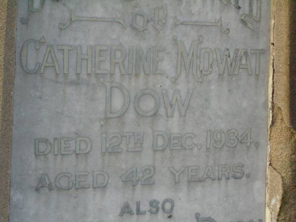 John DOW,  | father,  | died 19 Oct 1935 ged 74 years;  | Annie McArthur DOW,  | mother,  | died 14 March 1907 aged 43 years;  | Robert McArthur DOW,  | died illness POW Thailand  | 28 May 1943 aged 39 years;  | Annie McArthur DOW,  | died 23 April 1914 aged 24 years;  | Lillias Mary DOW,  | died 5 Sept 1929 aged 27 years;  | Margaret Henderson Mowat DOW,  | died 16 Jan 1971 aged 82 years;  | Catherine MOWAT DOW,  | died 12 Dec 1934 aged 42 years;  | Isabella DOW,  | died 23 Feb 1962 aged 66 years;  | John DOW,  | died 26 Jan 1968 aged 69 years;  | Lawnton cemetery, Pine Rivers Shire  | 