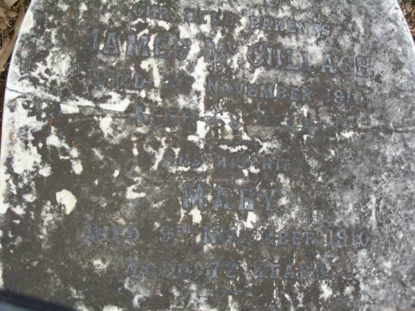 parents;  | James MCCULLAGH,  | died 3 Nov 1910 aged 68 years;  | Mary,  | wife,  | died 9 Nov 1910 aged 72 years;  | migrated from Ireland 1864,  | settled in Narangba,  | restored by descendants 1997;  | Lawnton cemetery, Pine Rivers Shire  | 