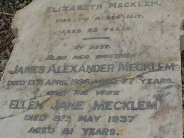 Elizabeth MECKLEM,  | died 7 March 1917 aged 62 years;  | James Alexander MECKLEM,  | brother,  | died 13 April 1936 aged 77 years;  | Ellen Jane MECKLEM,  | wife,  | died 8 May 1937 aged 81 years;  | parents;  | James MECKLEM,  | died 8 Dec 1875;  | Catherine MECKLEM,  | died 20 July 1886;  | Lawnton cemetery, Pine Rivers Shire  | 