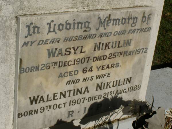 Wasyl NIKULIN,  | husband father,  | born 26 Dec 1907,  | died 25 May 1972 aged 64 years;  | Walentina NIKULIN,  | born 9 Oct 1907,  | died 21 Aug 1989;  | Lawnton cemetery, Pine Rivers Shire  | 