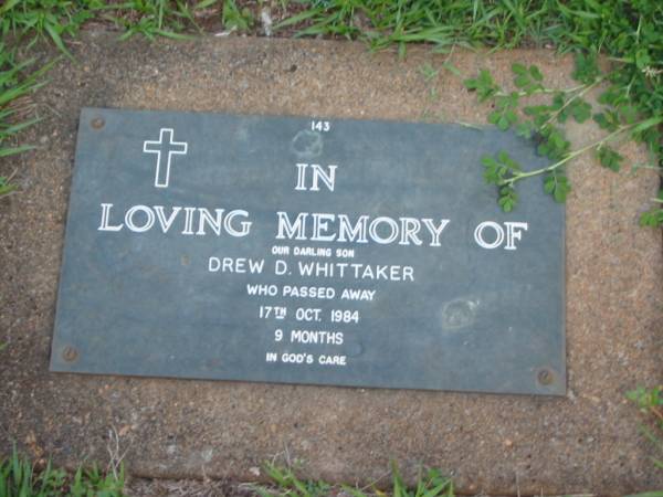 Drew D. WHITTAKER,  | son,  | died 17 Oct 1984 aged 9 months;  | Lawnton cemetery, Pine Rivers Shire  | 