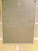
Trevor L. MORRISSEY,
husband father,
died 3-1-1999 aged 42 years,
missed by Jenny, Debbie & Jessica;
Lawnton cemetery, Pine Rivers Shire
