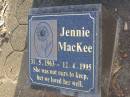 
Jock MACKEE,
husband father,
died 21 April 1931;
Margaret Jessie (GILL),
mother,
died 11 April 1989 aged 88 years;
Jennie MACKEE,
31-5-1963 - 12-4-1995;
Lawnton cemetery, Pine Rivers Shire

