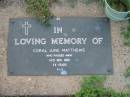 
Coral June MATTHEWS,
died 14 Nov 1980 aged 34 years;
Lawnton cemetery, Pine Rivers Shire
