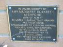 
Amy Margaret Elizabeth AISHFORD,
died 24-8-2001 aged 80 years,
wife of Albert,
children Sheila, Tony, Graham,
grandmother to Stephen, Andrew, Richard, Marc,
Christopher, Natasha, Kelly & James,
great-grandmother to Nicola, James;
Logan Village Cemetery, Beaudesert
