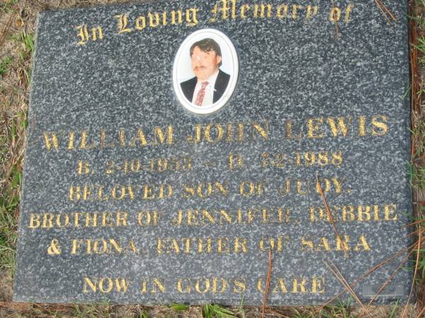 William John LEWIS, B: 2 Oct 1958, D: 7 Feb 1988  | son of Judy  | brother of Jennifer, Debbie, Fiona  | father of Sara  | Logan Village Cemetery, Beaudesert  | 