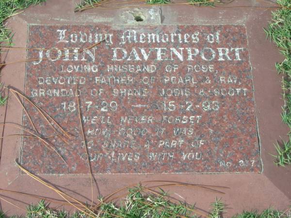 John DAVENPORT,  | 18-7-29 - 15-2-93,  | husband of Rose,  | father of Pearl & Ray,  | grandad of Shane, Jodie, Scott;  | Logan Village Cemetery, Beaudesert Shire  | 