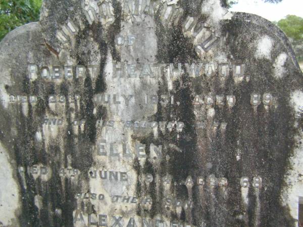 Robert HEATHWOOD,  | died 23 July 1931 aged 89 years;  | Ellen,  | wife,  | died 4 June 1914 aged 68 years;  | Alexander,  | son,  | died 3 Nov 1893 aged 6 years;  | Hercules Aston HEATHWOOD,  | born 9 April 1882,  | died 15 Aug 1912 aged 30 years;  | Lower Coomera cemetery, Gold Coast  | 