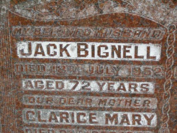 Jack BIGNELL,  | husband,  | died 18 July 1952 aged 72 years;  | Clarice Mary,  | mother,  | died 24 Dec 1963 aged 74 years;  | Will,  | son,  | died 4? June 1954 aged 43 years;  | Lower Coomera cemetery, Gold Coast  | 