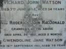
Eliza WATSON
3 Feb 1923, aged 62
John WATSON
25 Nov 1931, aged 78
Richard John Watson
7 Jun 1952, aged 54
(grandson) Roderick John MacDONALD
26 Apr 1912 aged 2 months
Gwendolin Jane WATSON
16 Sep 1961, aged 78
Lowood General Cemetery

