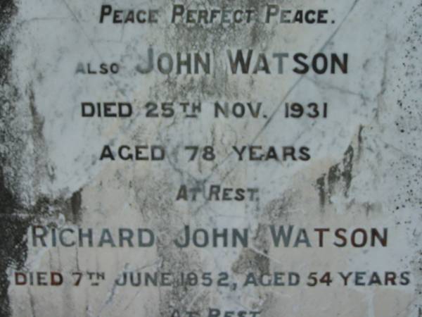 Eliza WATSON  | 3 Feb 1923, aged 62  | John WATSON  | 25 Nov 1931, aged 78  | Richard John Watson  | 7 Jun 1952, aged 54  | (grandson) Roderick John MacDONALD  | 26 Apr 1912 aged 2 months  | Gwendolin Jane WATSON  | 16 Sep 1961, aged 78  | Lowood General Cemetery  |   | 