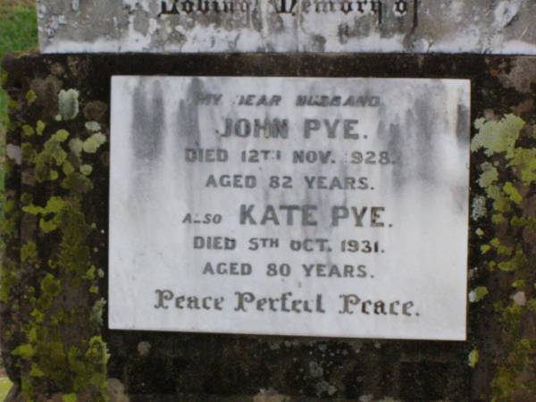 John PYE, husband,  | died 12 Nov 1928 aged 82 years;  | Kate PYE,  | died 5 Oct 1931 aged 80 years;  | Ma Ma Creek Anglican Cemetery, Gatton shire  | 