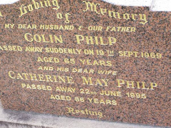 Colin PHILP, husband father,  | died suddenly 19 Sept 1969 aged 65 years;  | Catherine May PHILP, wife,  | died 22 June 1995 aged 86 years;  | Ma Ma Creek Anglican Cemetery, Gatton shire  | 