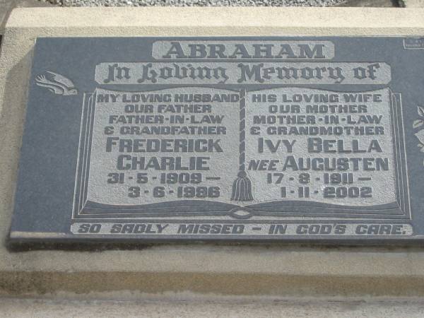 ABRAHAM;  | Frederick Charlie,  | 31-5-1909 - 3-6-1986,  | husband father father-in-law grandfather;  | Ivy Bella nee AUGUSTEN,  | 17-8-1911 - 1-11-2002,  | wife mother mother-in-law grandmother;  | Marburg Lutheran Cemetery, Ipswich  | 
