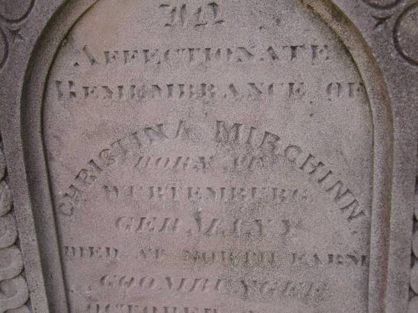 Christina MIRCHINN,  | born at Wertemberg Germany,  | died North Farm? Goombungee  | 2 Oct 1895? aged 61 years;  | Meringandan cemetery, Rosalie Shire  | 