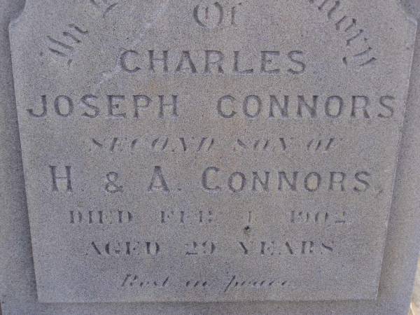 Charles Joseph CONNORS,  | second son of H. & A. CONNORS,  | died 4 Feb 1902 ages 29 years;  | Henry CONNORS,  | native of Co. Tipperary Ireland,  | died Toowoomba 15 March 1871 aged 40 years;  | Meringandan cemetery, Rosalie Shire  | 