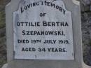 
Christian SZEPANOWSKI,
died 16 Sept 1918 aged 79 years;
Ottilie Bertha SZEPANOWSKI,
died 19 July 1919 aged 34 years;
Otto SZEPANOWSKI,
died 27 July 1931 aged 53 years;
Wilhelmine SZEPANOWSKI,
died 26 Jan 1935 aged 86 years;
Meringandan cemetery, Rosalie Shire
