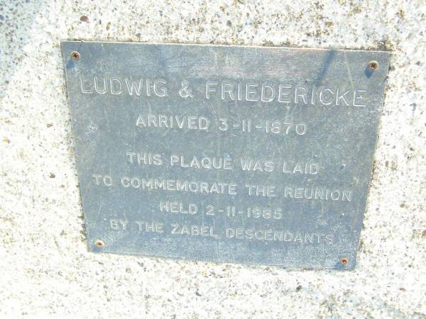 Ludwig Ferdinand ZABEL, father,  | born 18 Nov 1843 died 5 Nov 1913;  | Fredericke ZABEL, mother,  | born 21 May 1849 died 21 May 1915;  | Ludwig & Friedericke arrived 3-11-1870,  | reunion 2-11-1985;  | St Johns Evangelical Lutheran Church, Minden, Esk Shire  | 