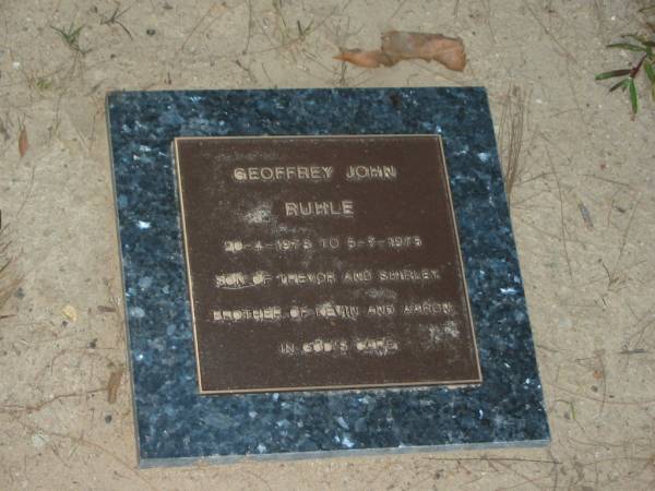 Geoffrey John RUHLE,  | 20-4-1973 - 5-7-1975,  | son of Trevor & Shirley,  | brother of Kevin & Aaron;  | Mooloolah cemetery, City of Caloundra  |   | 