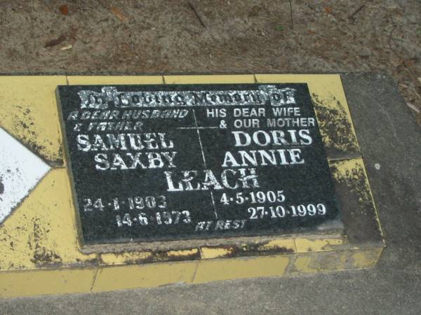 Samuel Saxby LEACH,  | husband father,  | 24-1-1908 - 14-6-1973;  | Doris Annie LEACH,  | wife mother,  | 4-5-1905 - 27-10-1999;  | Mooloolah cemetery, City of Caloundra  |   | 