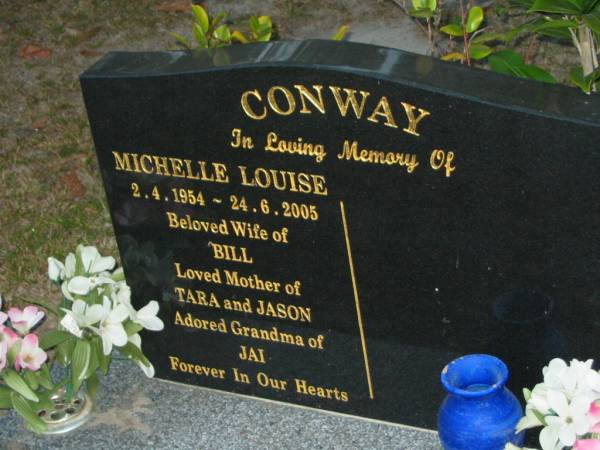 Michelle Louise CONWAY,  | 2-4-1954 - 24-6-2005,  | wife of Bill,  | mother of Tara & Jason,  | grandma of Jai;  | Mooloolah cemetery, City of Caloundra  |   | 