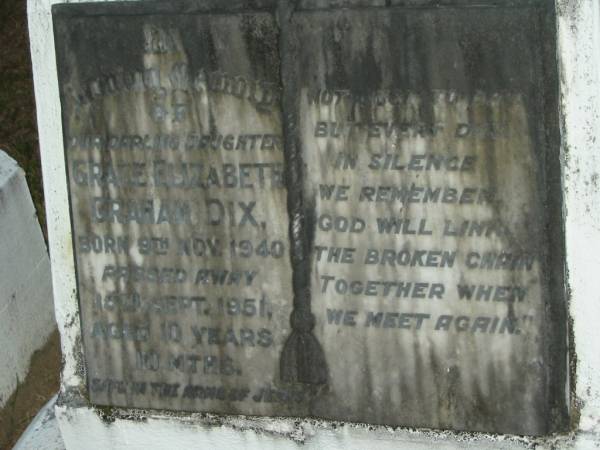 Grace Elizabeth Graham (Bub) DIX,  | daughter,  | born 9 Nov 1940,  | died 15 Sept 1951 aged 10 years 10 months;  | Mooloolah cemetery, City of Caloundra  |   | 