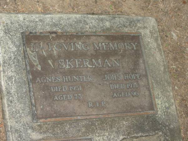 Agnes Hunter SKERMAN,  | died 1951 aged 73 years;  | John Hope SKERMAN,  | died 1971 aged 96 years;  | Coral Naomi SKERMAN,  | 22-1-1910 - 7-1-1988;  | Mooloolah cemetery, City of Caloundra  |   | 