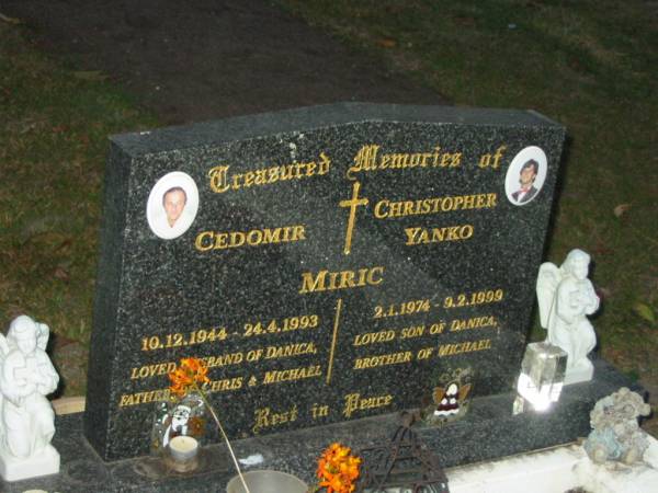 Cedomir MIRIC,  | 10-12-1944 - 24-4-1883,  | husband of Danica,  | husband of Chris & Michael;  | Christopher Yanko MIRIC,  | 2-1-1974 - 9-2-1999,  | son of Danica,  | brother of Michael;  | Mooloolah cemetery, City of Caloundra  |   | 