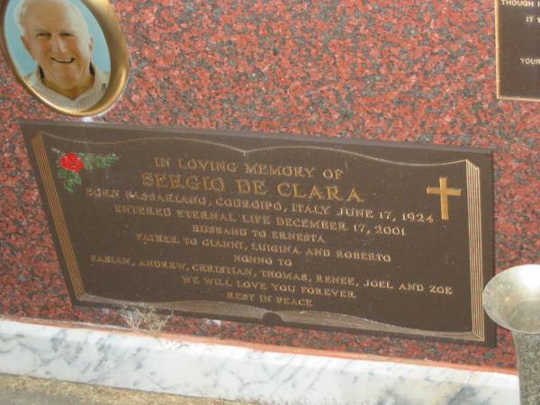 Bernardo COCCI,  | born Gerida? Italy 14-8-1925,  | died Caloundra 3-5-1998,  | husband to Adelina,  | father to Lillana,  | father-in-law to Kip,  | nonno to Maree, Toni & Michael;  | Sergui DE CLARA,  | born Passaraino Codroipo Italy 17 June 1924,  | died 17 Dec 2001,  | husband to Ernesta,  | father to Gianni, Luigina & Roberto,  | nonno to Fabian, Andrew, Christian, Thomas, Renee,  | Joel & Zoe;  | Mooloolah cemetery, City of Caloundra  |   | 