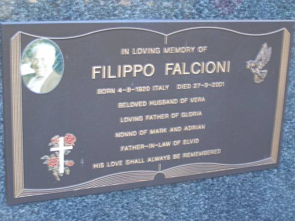 Filippo FALCIONI,  | born 4-8-1920 Italy,  | died 27-9-2001,  | husband of Vera,  | father of Gloria,  | nonno of Mark & Adrian,  | father-in-law of Elvio;  | Mooloolah cemetery, City of Caloundra  |   | 