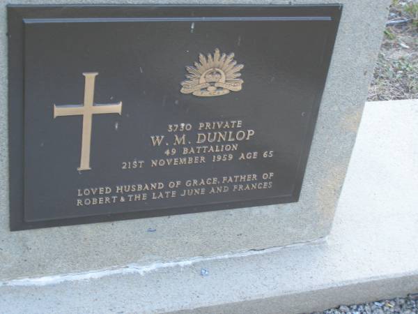 W.M. DUNLOP,  | died 21 Nov 1959 aged 65 years,  | husband of Grace,  | father of Robert & late June & Frances;  | Mooloolah cemetery, City of Caloundra  |   | 